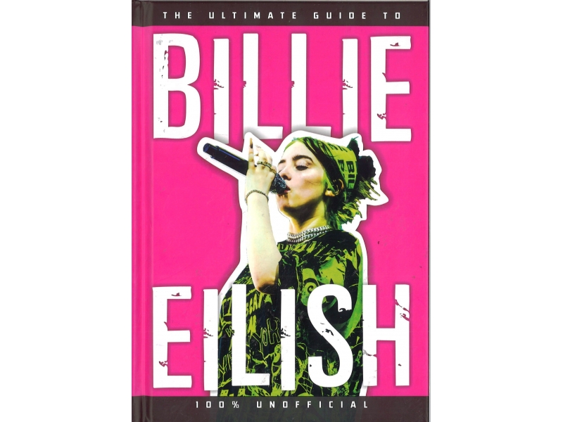 Billie Eilish - The Ultimate Guide To Billie Eilish