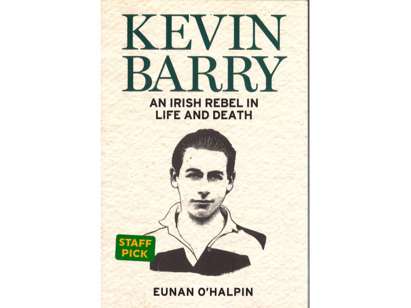 Eunan O'Halpin - Kevin Barry An Irish Rebel In Life And Death