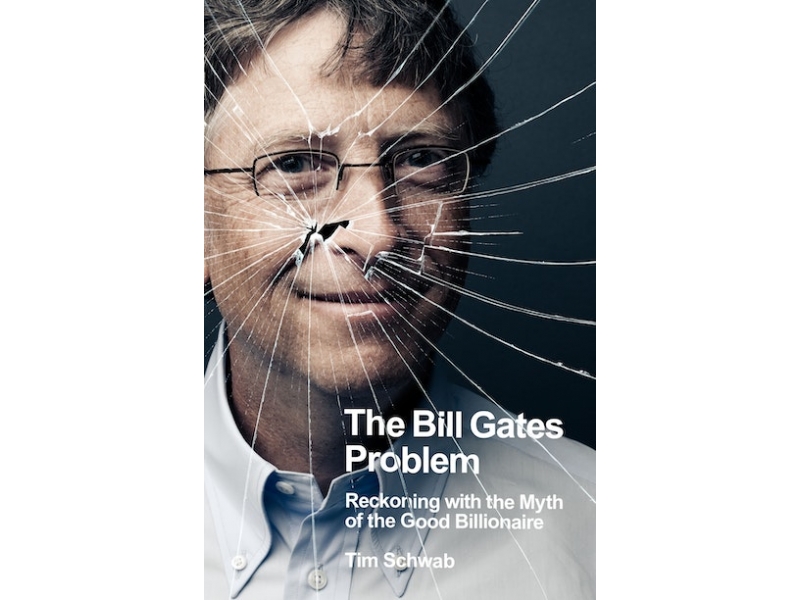 The Bill Gates Problem: Reckoning With the Myth of the Good Billionaire - Tim Schwab