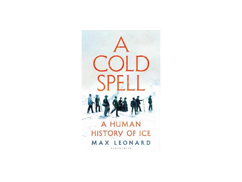 A Cold Spell: A Human History of Ice - Max Leonard