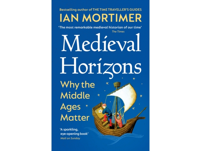 Medieval Horizons: Why the Middle Ages Matter - Ian Mortimer