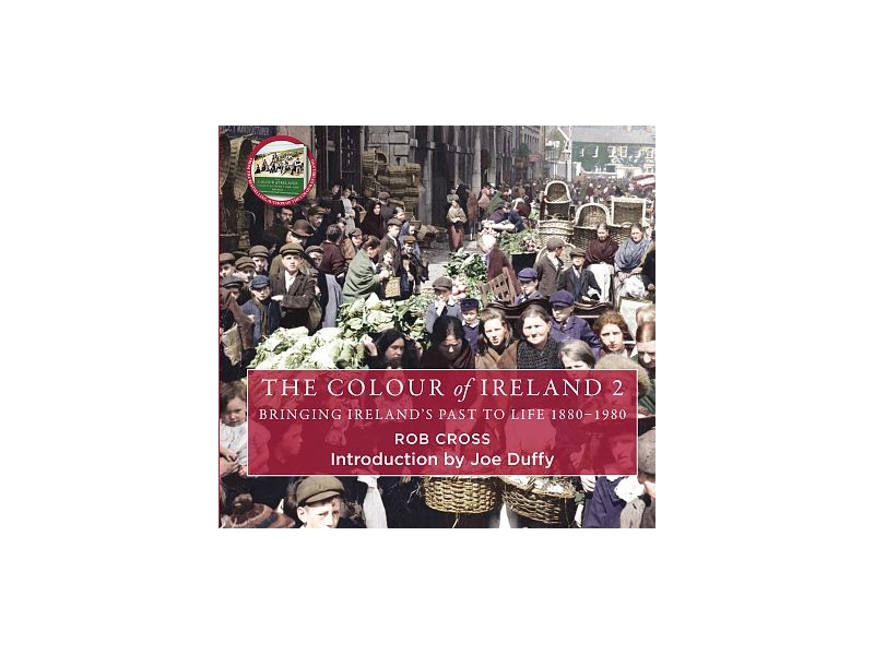 The Colour of Ireland: Bringing Ireland's Past to Life 1880-1980 - Rob Cross