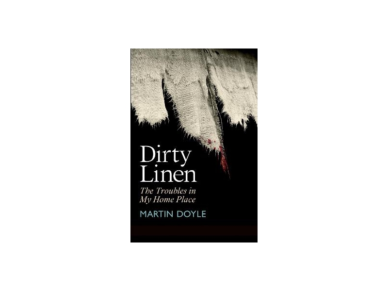 Dirty Linen: The Troubles in My Home Place - Martin Doyle