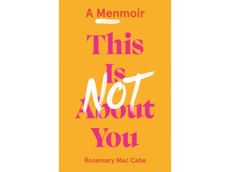 This Is Not About You: A Menmoir - Rosemary Mac Cabe