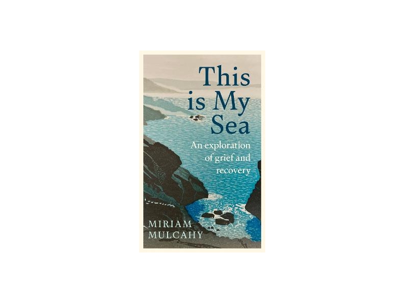 This is My Sea : An Exploration of Grief and Recovery - Miriam Mulcahy