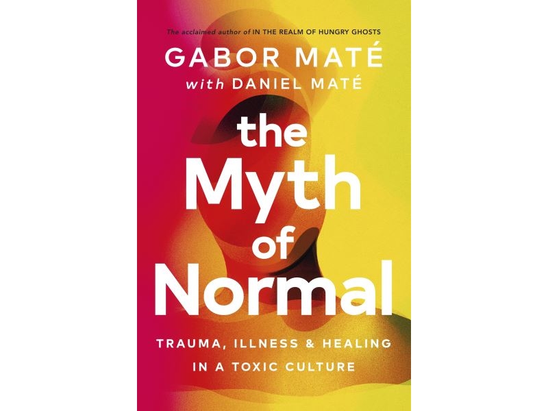 THE MYTH OF NORMAL-TRAUMA ILLNESS & HEALING IN A TOXIC CULTURE- DR GABOR MATE