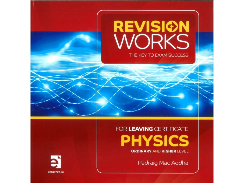 Revision Works The Key To Exam Success: Leaving Certificate Physics Higher & Ordinary Level