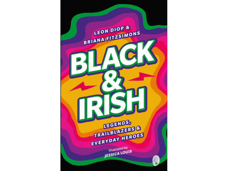 Black & Irish: Legends, Trailblazers & Everyday Heroes - Leon Dipp & Briana Fitzsimons